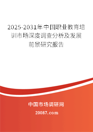 2025-2031年中国职业教育培训市场深度调查分析及发展前景研究报告 2025-2031年中国职业教育培训市场深度调查分析及发展前景研究报告
