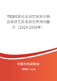 中国核素标本测定装置市场调查研究及发展前景预测报告（2024-2030年）