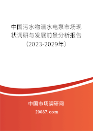 中国污水物潜水电泵市场现状调研与发展前景分析报告（2023-2029年）