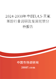 2024-2030年中国3,4,5-三氟苯酚行业调研及发展前景分析报告