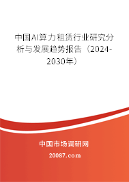 中国AI算力租赁行业研究分析与发展趋势报告（2024-2030年）