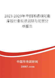 2023-2029年中国苯磺顺阿曲库铵行业现状调研与前景分析报告