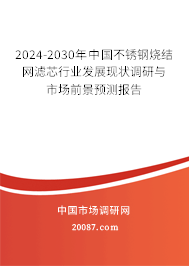 2024-2030年中国不锈钢烧结网滤芯行业发展现状调研与市场前景预测报告