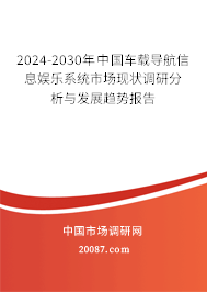 2024-2030年中国车载导航信息娱乐系统市场现状调研分析与发展趋势报告