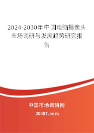 2024-2030年中国电脑摄像头市场调研与发展趋势研究报告