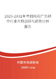 2025-2031年中国电视广告制作行业市场调研与趋势分析报告 2025-2031年中国电视广告制作行业市场调研与趋势分析报告
