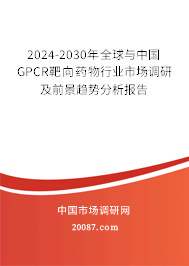 2024-2030年全球与中国GPCR靶向药物行业市场调研及前景趋势分析报告