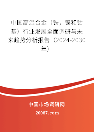 中国高温合金（铁，镍和钴基）行业发展全面调研与未来趋势分析报告（2024-2030年）