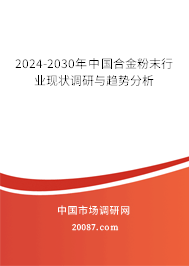 2024-2030年中国合金粉末行业现状调研与趋势分析