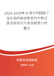 2024-2030年全球与中国基于益生菌的膳食补充剂市场深度调查研究与发展趋势分析报告