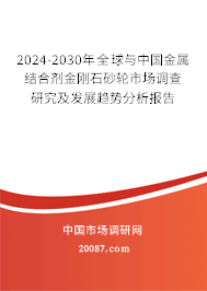 2024-2030年全球与中国金属结合剂金刚石砂轮市场调查研究及发展趋势分析报告