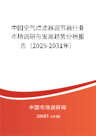 中国空气过滤器调节器行业市场调研与发展趋势分析报告(2025-2031年) 中国空气过滤器调节器行业市场调研与发展趋势分析报告(2025-2031年)