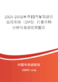 2025-2031年中国汽车驾驶员监控系统(DMS)行业市场分析与发展前景报告 2025-2031年中国汽车驾驶员监控系统(DMS)行业市场分析与发展前景报告