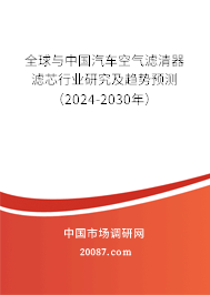 全球与中国汽车空气滤清器滤芯行业研究及趋势预测（2024-2030年）