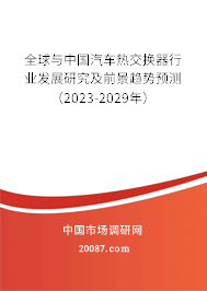 全球与中国汽车热交换器行业发展研究及前景趋势预测（2023-2029年）