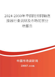 2024-2030年中国射频同轴连接器行业调研及市场前景分析报告