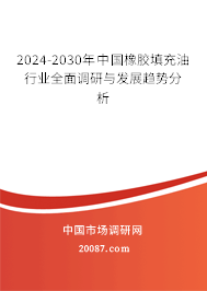 2024-2030年中国橡胶填充油行业全面调研与发展趋势分析