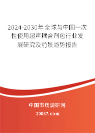 2024-2030年全球与中国一次性使用超声耦合剂包行业发展研究及前景趋势报告