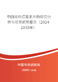 中国依托红霉素市场研究分析与前景趋势报告（2024-2030年）