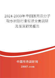 2024-2030年中国医用高分子吸水树脂行业现状全面调研及发展趋势报告