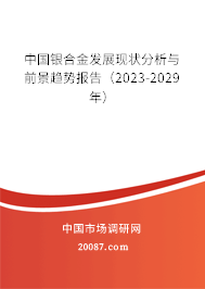 中国银合金发展现状分析与前景趋势报告（2023-2029年）