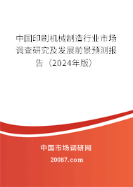 中国印刷机械制造行业市场调查研究及发展前景预测报告（2024年版）