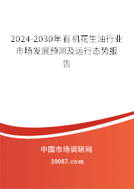 2024-2030年有机花生油行业市场发展预测及运行态势报告