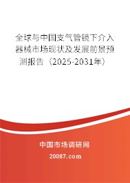 全球与中国支气管镜下介入器械市场现状及发展前景预测报告(2025-2031年) 全球与中国支气管镜下介入器械市场现状及发展前景预测报告(2025-2031年)