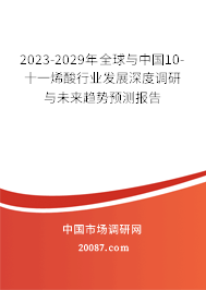 2023-2029年全球与中国10-十一烯酸行业发展深度调研与未来趋势预测报告