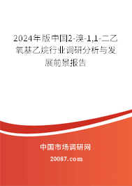 2024年版中国2-溴-1,1-二乙氧基乙烷行业调研分析与发展前景报告