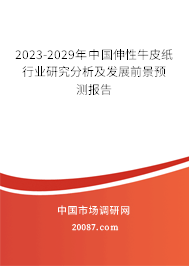 2023-2029年中国伸性牛皮纸行业研究分析及发展前景预测报告