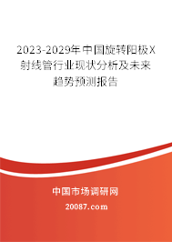 2023-2029年中国旋转阳极X射线管行业现状分析及未来趋势预测报告