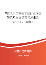 中国3,5-二甲基苯酚行业深度研究及发展趋势预测报告（2024-2030年）