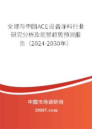 全球与中国ACE设备涂料行业研究分析及前景趋势预测报告（2024-2030年）