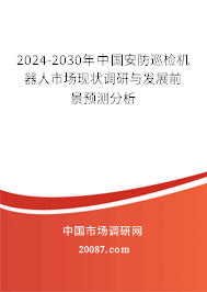 2024-2030年中国安防巡检机器人市场现状调研与发展前景预测分析