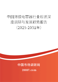 中国薄膜电容器行业现状深度调研与发展趋势报告(2025-2031年) 中国薄膜电容器行业现状深度调研与发展趋势报告(2025-2031年)