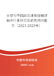 全球与中国超高速角接触球轴承行业研究及趋势预测报告（2023-2029年）