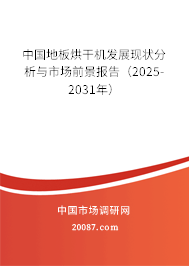 中国地板烘干机发展现状分析与市场前景报告(2025-2031年) 中国地板烘干机发展现状分析与市场前景报告(2025-2031年)