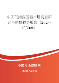 中国低频变压器市场调查研究与前景趋势报告（2024-2030年）