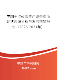 中国干混砂浆生产设备市场现状调研分析与发展前景报告(2025-2031年) 中国干混砂浆生产设备市场现状调研分析与发展前景报告(2025-2031年)