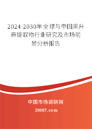 2024-2030年全球与中国黑升麻提取物行业研究及市场前景分析报告