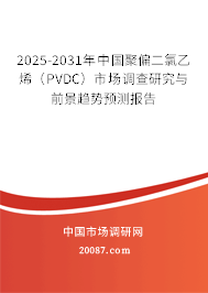 2025-2031年中国聚偏二氯乙烯(PVDC)市场调查研究与前景趋势预测报告 2025-2031年中国聚偏二氯乙烯(PVDC)市场调查研究与前景趋势预测报告