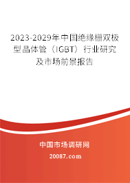 2023-2029年中国绝缘栅双极型晶体管（IGBT）行业研究及市场前景报告