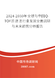 2024-2030年全球与中国Q-TOF质谱法行业发展全面调研与未来趋势分析报告