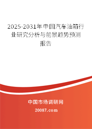 2025-2031年中国汽车油箱行业研究分析与前景趋势预测报告 2025-2031年中国汽车油箱行业研究分析与前景趋势预测报告
