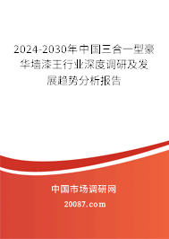 2024-2030年中国三合一型豪华墙漆王行业深度调研及发展趋势分析报告