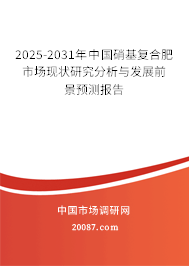 2025-2031年中国硝基复合肥市场现状研究分析与发展前景预测报告 2025-2031年中国硝基复合肥市场现状研究分析与发展前景预测报告