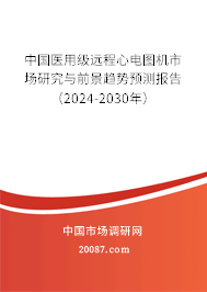 中国医用级远程心电图机市场研究与前景趋势预测报告（2024-2030年）