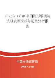 2025-2031年中国隐形眼镜清洗机发展现状与前景分析报告 2025-2031年中国隐形眼镜清洗机发展现状与前景分析报告