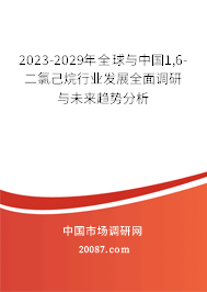 2023-2029年全球与中国1,6-二氯己烷行业发展全面调研与未来趋势分析